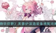 《物华弥新》芙蓉炉深造装备搭配攻略